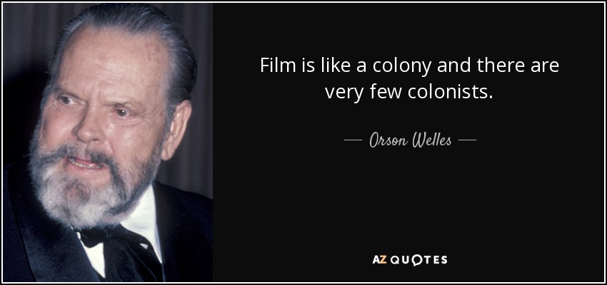 Film is like a colony and there are very few colonists. - Orson Welles