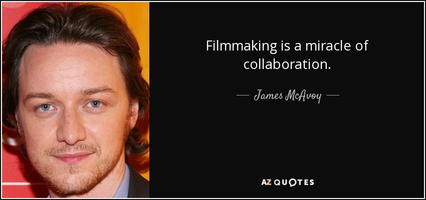 Filmmaking is a miracle of collaboration. - James McAvoy