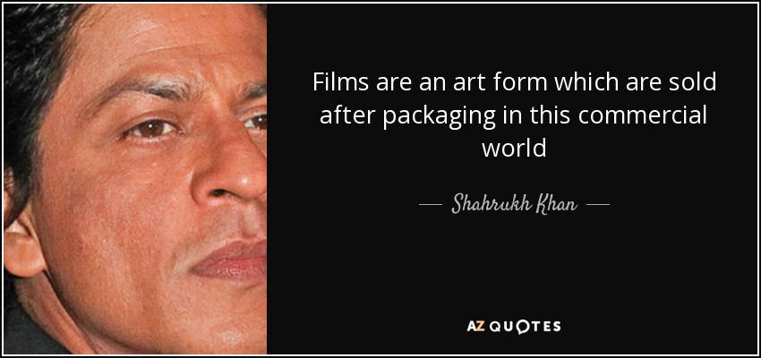 Films are an art form which are sold after packaging in this commercial world - Shahrukh Khan