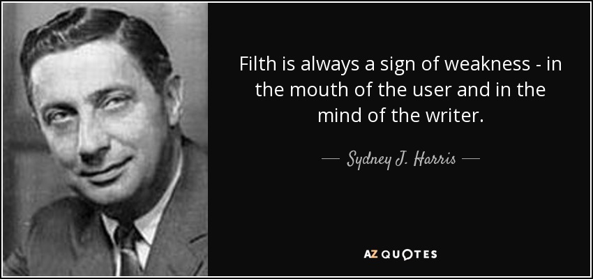 Filth is always a sign of weakness - in the mouth of the user and in the mind of the writer. - Sydney J. Harris