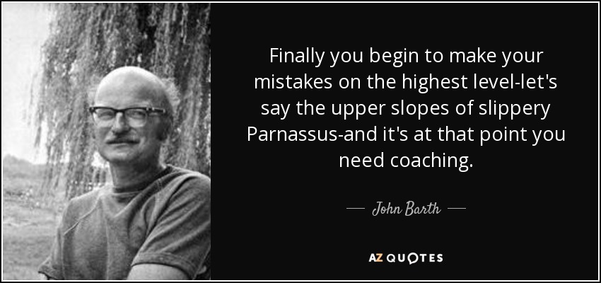 Finalmente, empiezas a cometer tus errores en el nivel más alto -digamos que en las laderas superiores del resbaladizo Parnaso- y es en ese momento cuando necesitas coaching. - John Barth