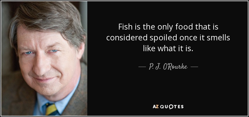 Fish is the only food that is considered spoiled once it smells like what it is. - P. J. O'Rourke