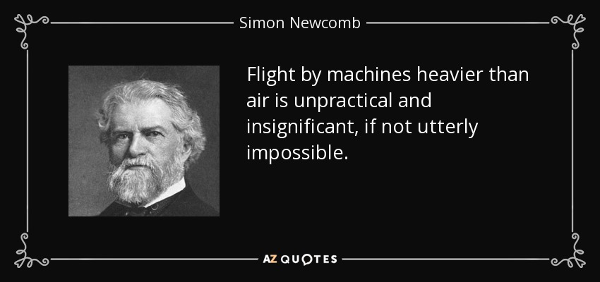 El vuelo de máquinas más pesadas que el aire es poco práctico e insignificante, si no totalmente imposible. - Simon Newcomb