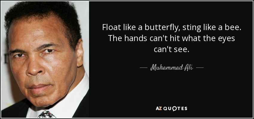 Float like a butterfly, sting like a bee. The hands can't hit what the eyes can't see. - Muhammad Ali