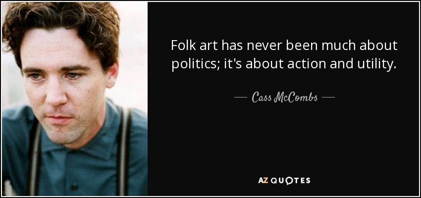 El arte popular nunca ha tenido mucho que ver con la política, sino con la acción y la utilidad. - Cass McCombs