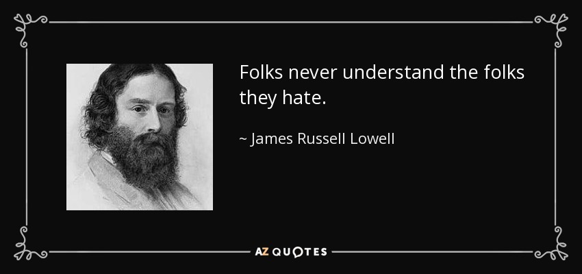 La gente nunca entiende a la gente que odia. - James Russell Lowell