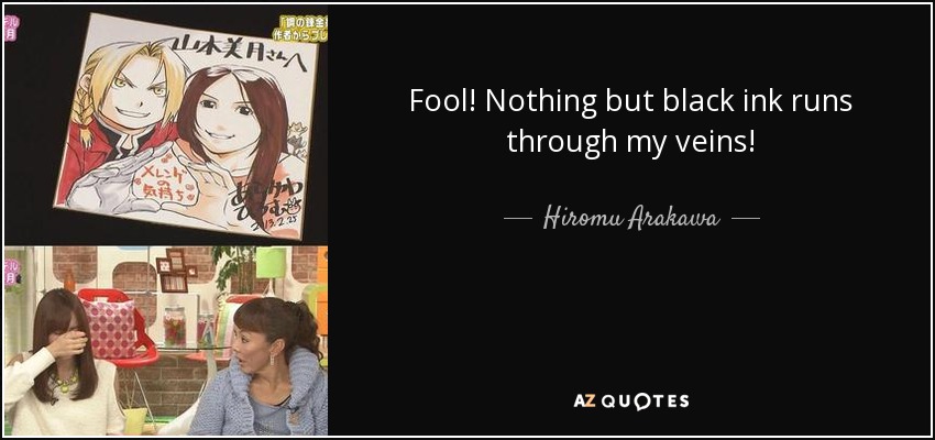 Fool! Nothing but black ink runs through my veins! - Hiromu Arakawa