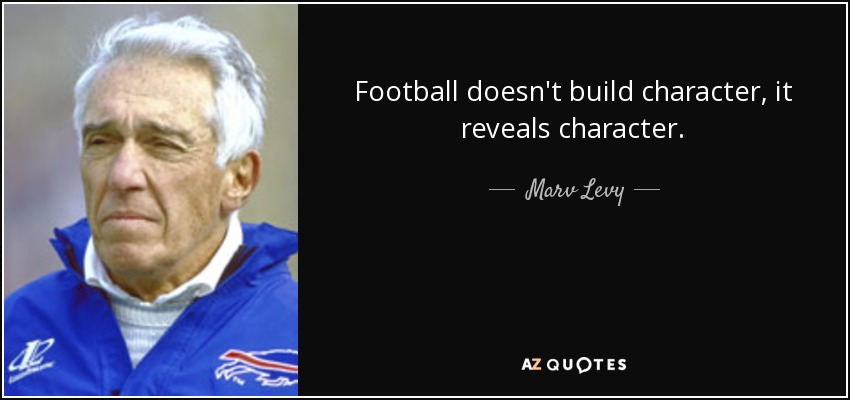 Football doesn't build character, it reveals character. - Marv Levy