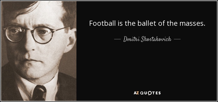 Football is the ballet of the masses. - Dmitri Shostakovich