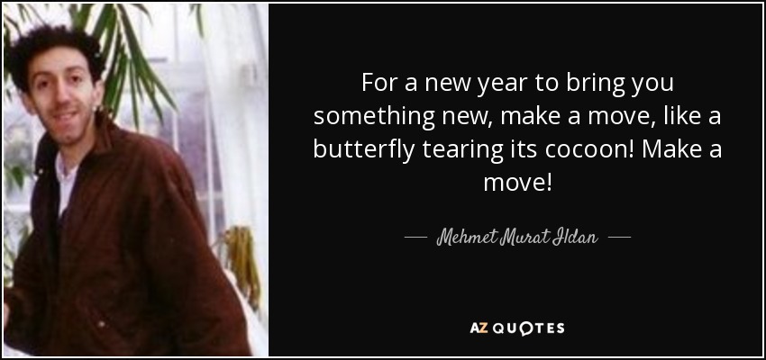 For a new year to bring you something new, make a move, like a butterfly tearing its cocoon! Make a move! - Mehmet Murat Ildan