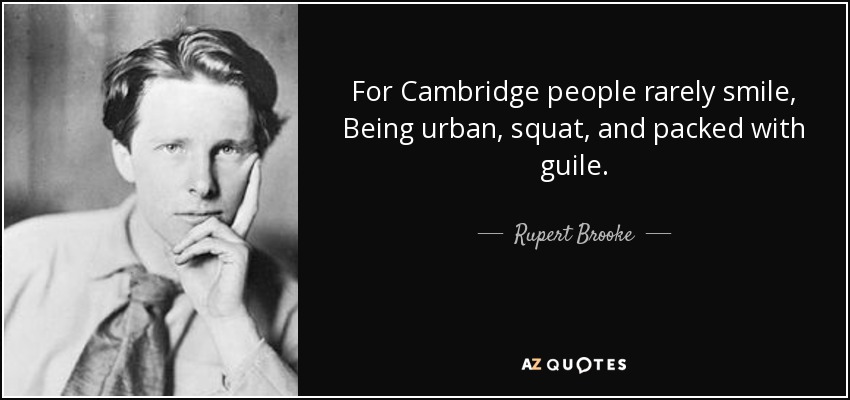 For Cambridge people rarely smile, Being urban, squat, and packed with guile. - Rupert Brooke