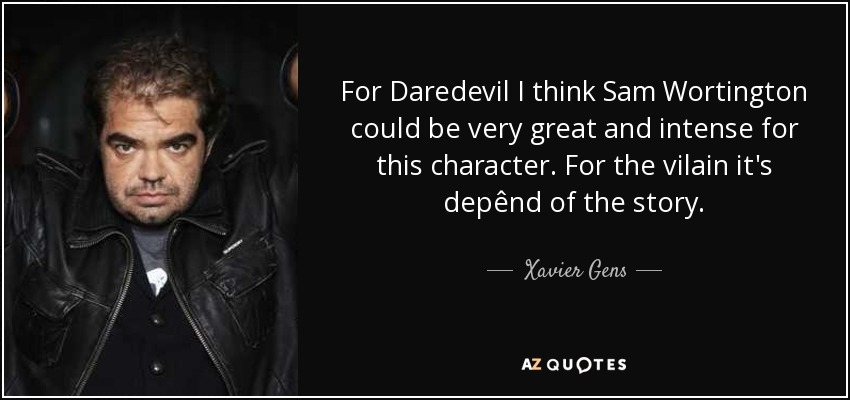 For Daredevil I think Sam Wortington could be very great and intense for this character. For the vilain it's depênd of the story. - Xavier Gens