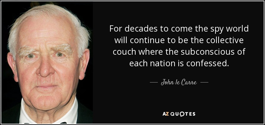 For decades to come the spy world will continue to be the collective couch where the subconscious of each nation is confessed. - John le Carre