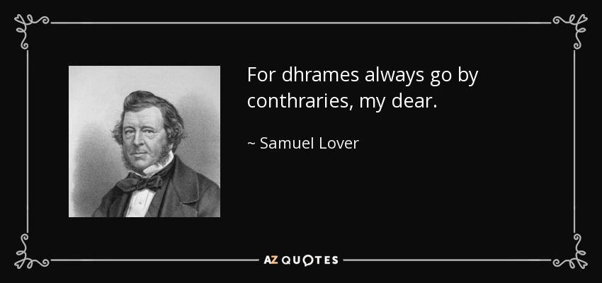 For dhrames always go by conthraries, my dear. - Samuel Lover