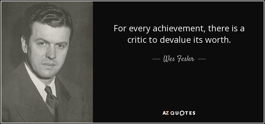 For every achievement, there is a critic to devalue its worth. - Wes Fesler