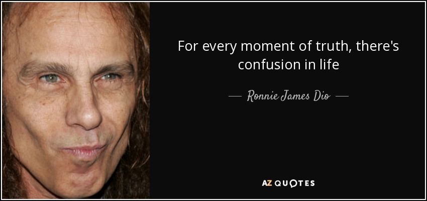 For every moment of truth, there's confusion in life - Ronnie James Dio
