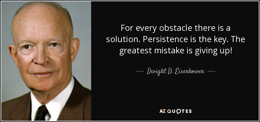 For every obstacle there is a solution. Persistence is the key. The greatest mistake is giving up! - Dwight D. Eisenhower