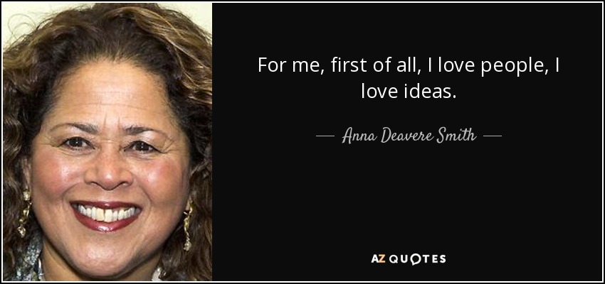 For me, first of all, I love people, I love ideas. - Anna Deavere Smith