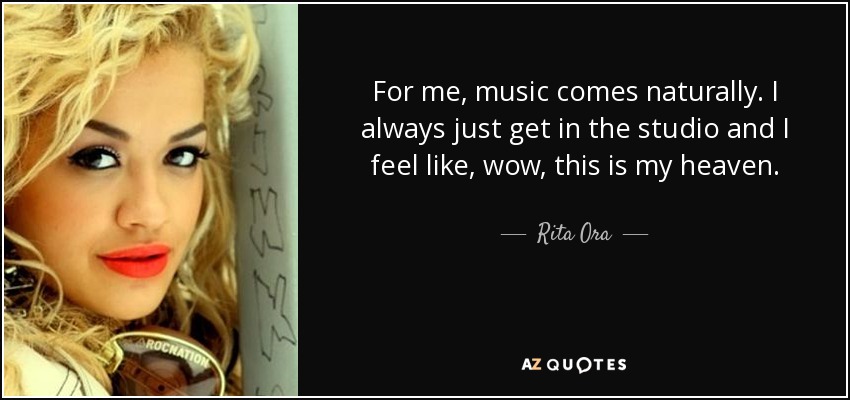 Para mí, la música es algo natural. Siempre me meto en el estudio y siento que éste es mi paraíso. - Rita Ora