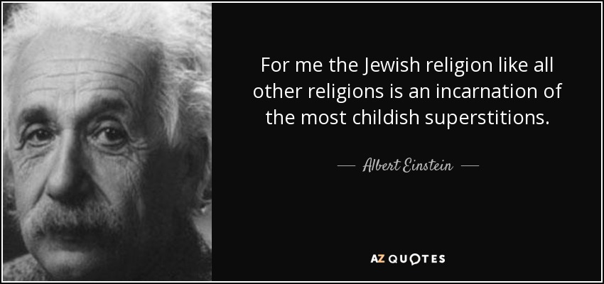 For me the Jewish religion like all other religions is an incarnation of the most childish superstitions. - Albert Einstein