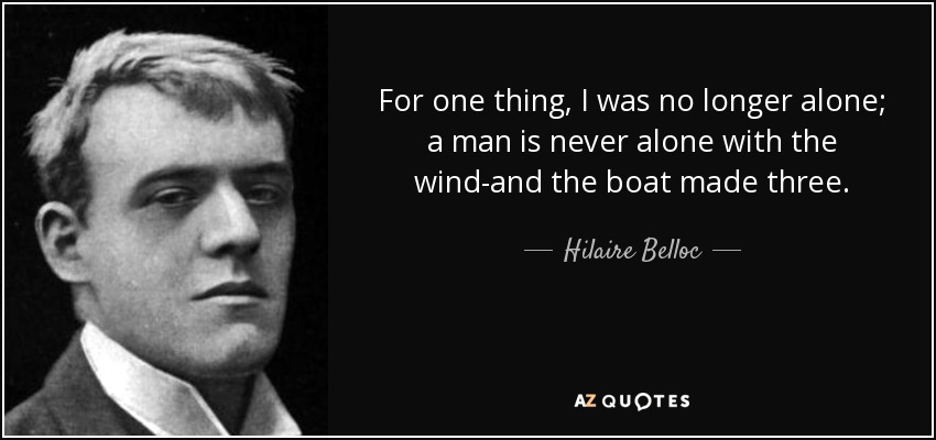 Por una parte, ya no estaba solo; un hombre nunca está solo con el viento, y el barco hacía tres. - Hilaire Belloc