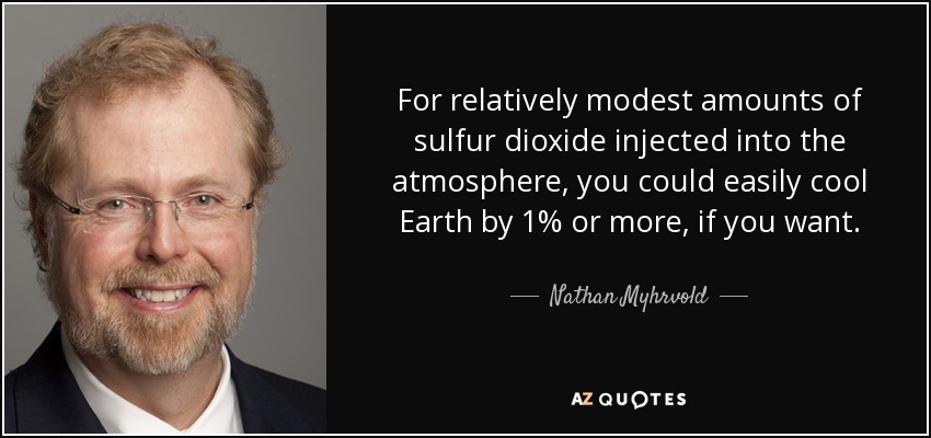 Con cantidades relativamente modestas de dióxido de azufre inyectadas en la atmósfera, se podría enfriar fácilmente la Tierra un 1% o más, si se quiere. - Nathan Myhrvold