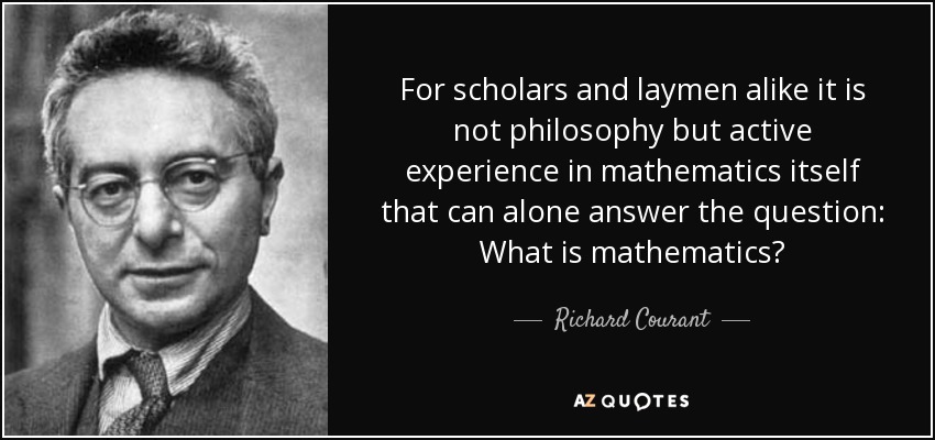 For scholars and laymen alike it is not philosophy but active experience in mathematics itself that can alone answer the question: What is mathematics? - Richard Courant