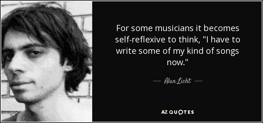 For some musicians it becomes self-reflexive to think, 