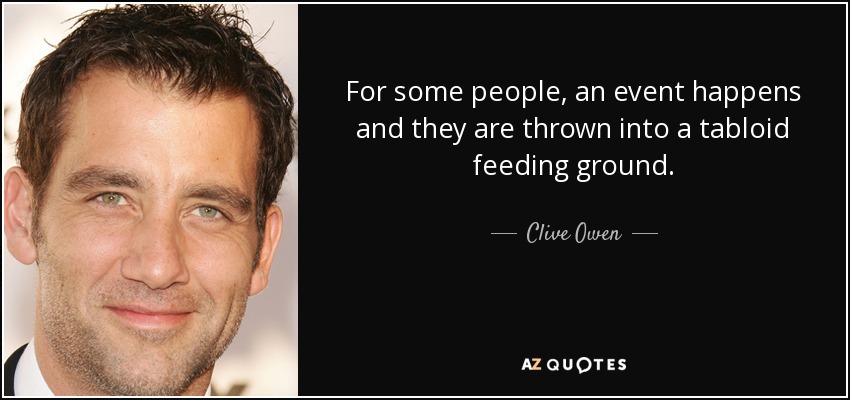 Para algunas personas, ocurre un acontecimiento y se ven arrojadas a un terreno abonado para la prensa sensacionalista. - Clive Owen