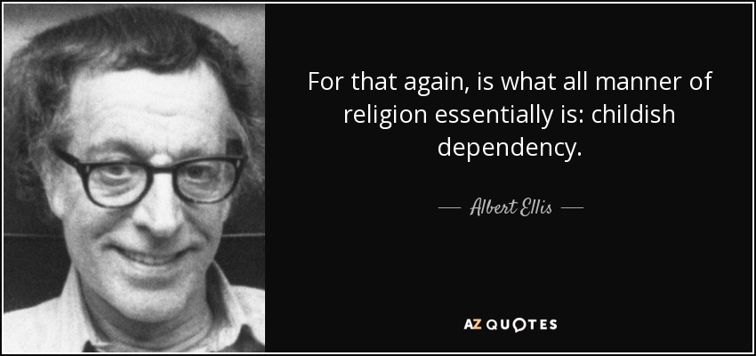 Porque, de nuevo, eso es lo que todo tipo de religión es en esencia: dependencia infantil. - Albert Ellis