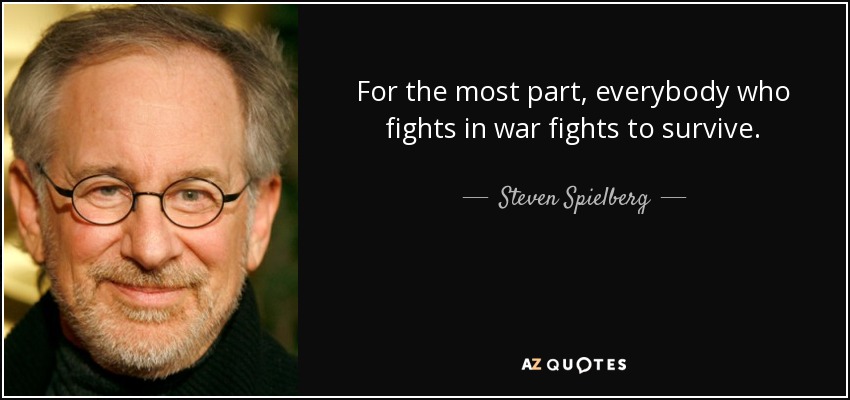 For the most part, everybody who fights in war fights to survive. - Steven Spielberg