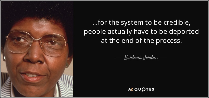 ...for the system to be credible, people actually have to be deported at the end of the process. - Barbara Jordan