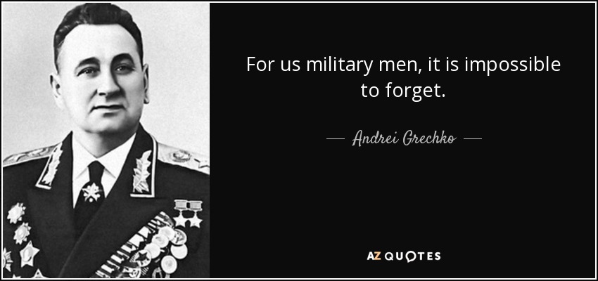 For us military men, it is impossible to forget. - Andrei Grechko