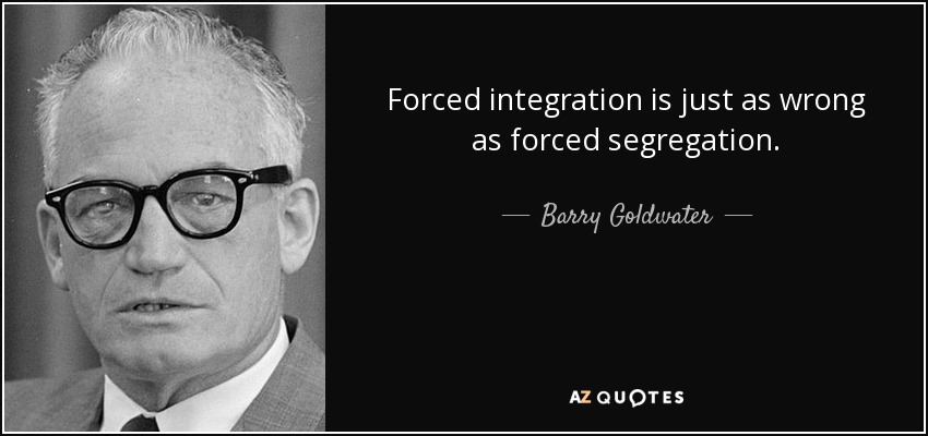 La integración forzosa es tan errónea como la segregación forzosa. - Barry Goldwater