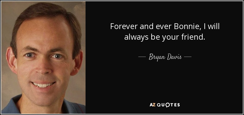 Forever and ever Bonnie, I will always be your friend. - Bryan Davis