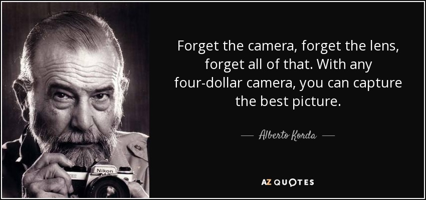 Forget the camera, forget the lens, forget all of that. With any four-dollar camera, you can capture the best picture. - Alberto Korda