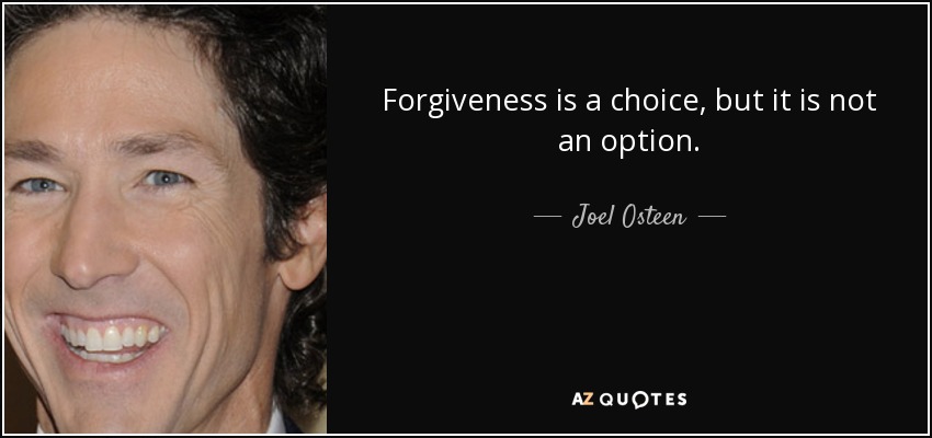 Forgiveness is a choice, but it is not an option. - Joel Osteen