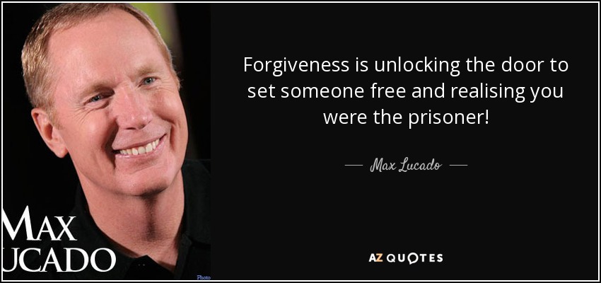 Perdonar es abrir la puerta para liberar a alguien y darte cuenta de que tú eras el prisionero. - Max Lucado