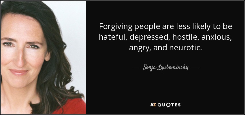 Las personas que perdonan tienen menos probabilidades de ser odiosas, depresivas, hostiles, ansiosas, coléricas y neuróticas. - Sonja Lyubomirsky