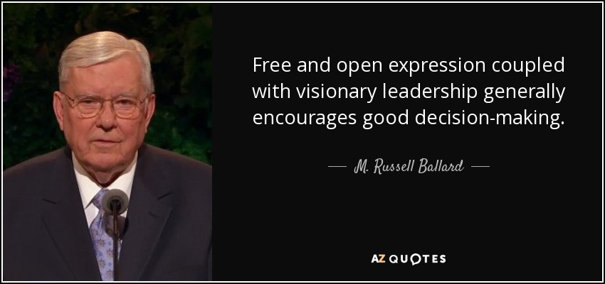 Free and open expression coupled with visionary leadership generally encourages good decision-making. - M. Russell Ballard