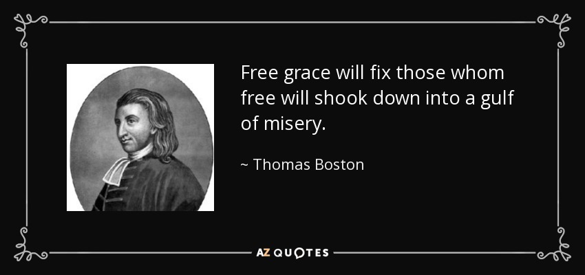 Free grace will fix those whom free will shook down into a gulf of misery. - Thomas Boston