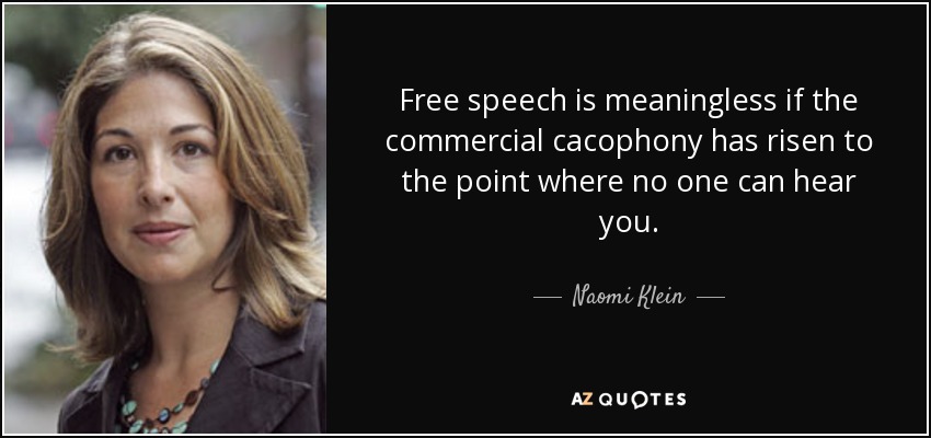 La libertad de expresión carece de sentido si la cacofonía comercial ha aumentado hasta el punto de que nadie puede oírte. - Naomi Klein