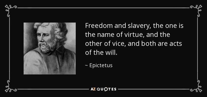 Freedom and slavery, the one is the name of virtue, and the other of vice, and both are acts of the will. - Epictetus