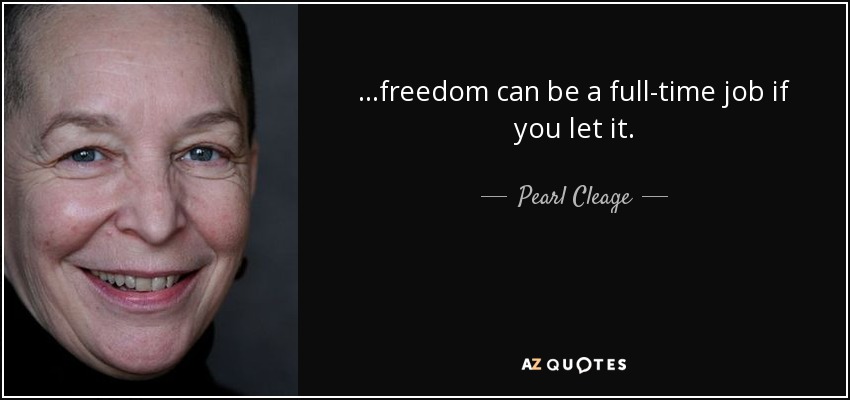 ...freedom can be a full-time job if you let it. - Pearl Cleage