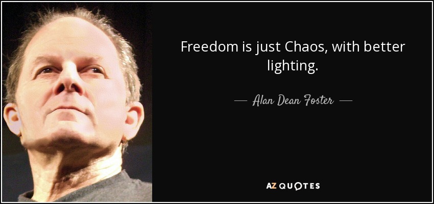 Freedom is just Chaos, with better lighting. - Alan Dean Foster