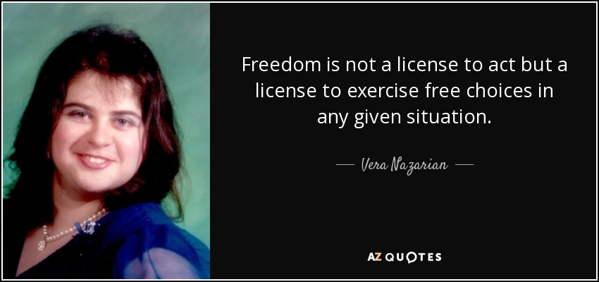 Freedom is not a license to act but a license to exercise free choices in any given situation. - Vera Nazarian