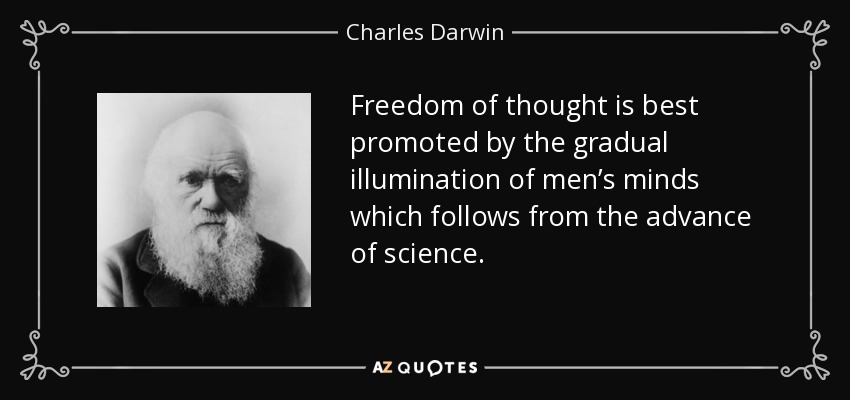 La libertad de pensamiento se promueve mejor mediante la iluminación gradual de las mentes de los hombres que sigue al avance de la ciencia. - Charles Darwin