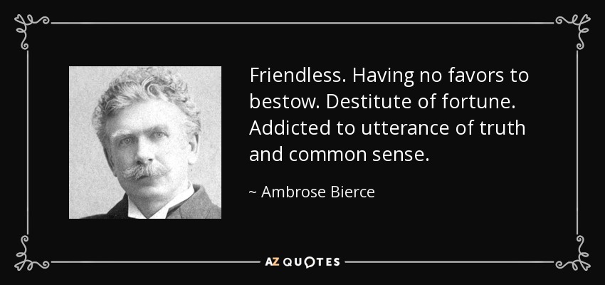 Friendless. Having no favors to bestow. Destitute of fortune. Addicted to utterance of truth and common sense. - Ambrose Bierce