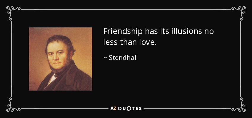 Friendship has its illusions no less than love. - Stendhal