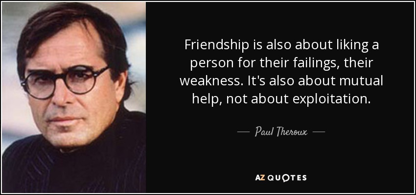 Friendship is also about liking a person for their failings, their weakness. It's also about mutual help, not about exploitation. - Paul Theroux